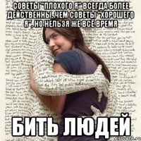 советы "плохого я" всегда более действенны, чем советы "хорошего я", но нельзя же всё время бить людей