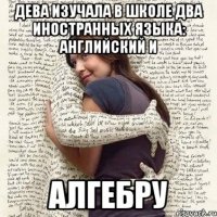 дева изучала в школе два иностранных языка: английский и алгебру