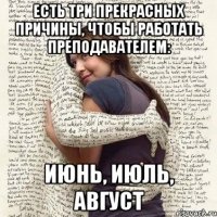 есть три прекрасных причины, чтобы работать преподавателем: июнь, июль, август