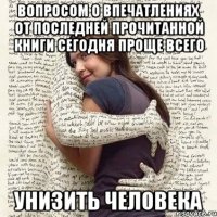 вопросом о впечатлениях от последней прочитанной книги сегодня проще всего унизить человека