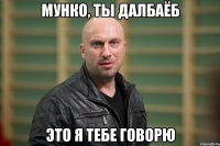 МУНКО, ТЫ ДАЛБАЁБ ЭТО Я ТЕБЕ ГОВОРЮ