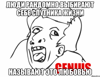 Люди рандомно выбирают себе спутника жизни называют это любовью