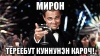 Мирон Тереебут куннунэн кароч!