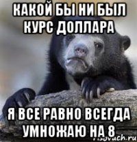 КАКОЙ БЫ НИ БЫЛ КУРС ДОЛЛАРА Я ВСЕ РАВНО ВСЕГДА УМНОЖАЮ НА 8