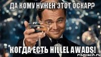 Да кому нужен этот Оскар? Когда есть HILLEL AWADS!