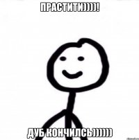 Прастити))))! Дуб кончилсь))))))