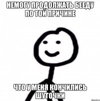 немогу продолжать бееду по той причине что у меня кончились шуточки