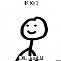 прости, но я не твоя