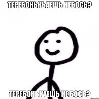 теребонькьаешь небось? теребонькаешь не бось?