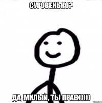 Суровенько? Да, милый, ты прав)))))