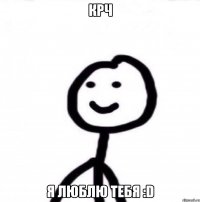 крч я люблю тебя :D