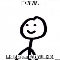 RewiWal Мы все тут хдебушки)0)