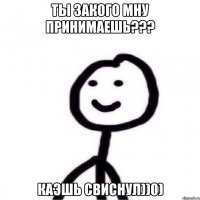 Ты закого мну принимаешь??? Каэшь свиснул))0)