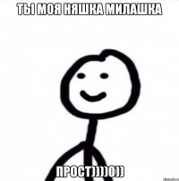 Ты моя няшка милашка прост))))0))