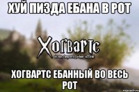 Хуй Пизда ебана в рот Хогвартс ебанный во весь рот