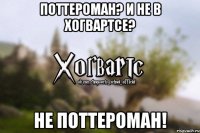 ПОТТЕРОМАН? И НЕ В ХОГВАРТСЕ? НЕ ПОТТЕРОМАН!