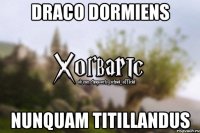 DRACO DORMIENS NUNQUAM TITILLANDUS