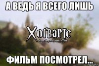 А ведь я всего лишь Фильм посмотрел...