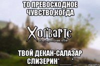 То превосходное чувство,когда твой декан-Салазар Слизерин*___*