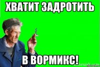 хватит задротить в вормикс!