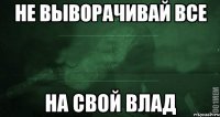 не выворачивай все на свой влад