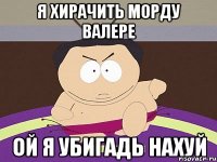 я хирачить морду валере ой я убигадь нахуй