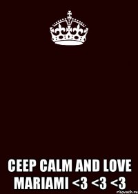  CEEP CALM AND LOVE MARIAMI <3 <3 <3