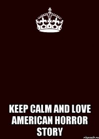  KEEP CALM AND LOVE AMERICAN HORROR STORY