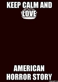 KEEP CALM AND LOVE AMERICAN HORROR STORY