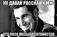 Ну давай расскажи мне что ROCK музыка сатанистов