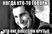 Когда кто-то говорит Что One Direction крутые