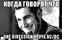 Когда говорят что One Direction круче AC/DC