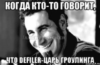 Когда кто-то говорит, что defiler-царь гроулинга