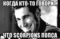 когда кто-то говорит, что scorpions попса