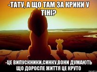 -Тату, а що там за крики у тіні? -Це випускники,синку,вони думають що доросле життя це круто