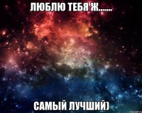 люблю тебя Ж....... самый лучший)