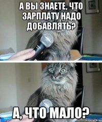 А Вы знаете, что зарплату надо добавлять? А, что мало?