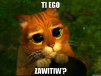 ti ego zawitiw'?