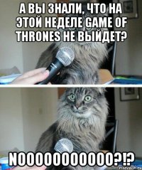 А вы знали, что на этой неделе Game of Thrones не выйдет? Nooooooooooo?!?