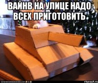 Вайнв на улице надо всех приготовить 