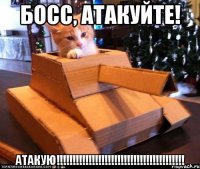 босс, атакуйте! АТАКУЮ!!!!!!!!!!!!!!!!!!!!!!!!!!!!!!!!!!!!!!!!