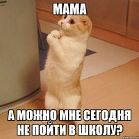 МАМА а можно мне сегодня не пойти в школу?