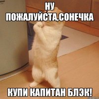 Ну пожалуйста,Сонечка купи Капитан Блэк!