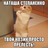 НАТАША СТЕПАНЕНКО твой Козик просто прелесть!