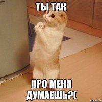 Ты так про меня думаешь?(