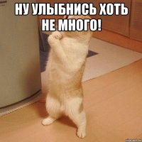 Ну улыбнись хоть не много! 