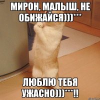 Мирон, малыш, не обижайся)))*** Люблю тебя ужасно)))***!!