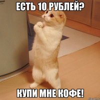 Есть 10 рублей? Купи мне кофе!