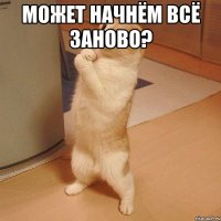 может начнём всё заново? 