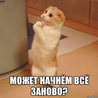  может начнём всё заново?